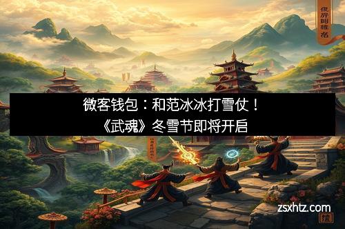 微客钱包：和范冰冰打雪仗！《武魂》冬雪节即将开启
