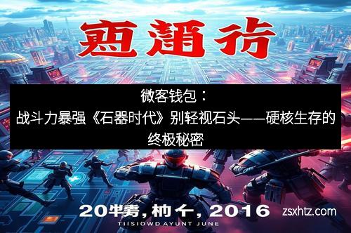 微客钱包：战斗力暴强《石器时代》别轻视石头——硬核生存的终极秘密